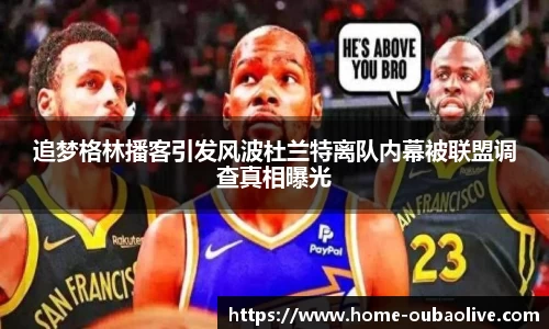 追梦格林播客引发风波杜兰特离队内幕被联盟调查真相曝光